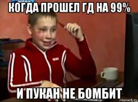 когда прошел гд на 99% и пукан не бомбит