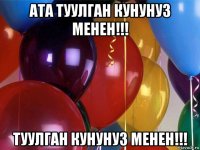 ата туулган кунунуз менен!!! туулган кунунуз менен!!!