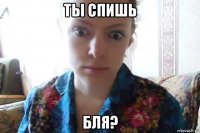 ты спишь бля?