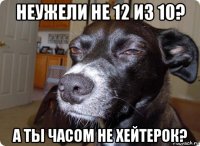 неужели не 12 из 10? а ты часом не хейтерок?