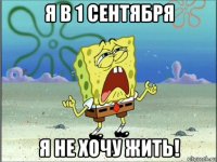 я в 1 сентября я не хочу жить!