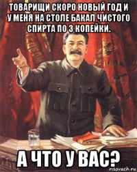 товарищи скоро новый год и у меня на столе бакал чистого спирта по 3 копейки. а что у вас?