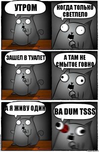 УТРОМ КОГДА ТОЛЬКО СВЕТЛЕЛО ЗАШЕЛ В ТУАЛЕТ А ТАМ НЕ CМЫТОЕ ГОВНО А Я ЖИВУ ОДИН BA DUM TSSS