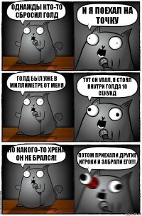 Однажды кто-то сбросил голд И я поехал на точку Голд был уже в миллиметре от меня Тут он упал, я стоял внутри голда 10 секунд Но какого-то хрена он не брался! Потом приехали другие игроки и забрали его!!!