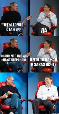 А ты точно стажер? Да Скажи что нибудь на стажерском Я что то нажал, и заказ исчез  