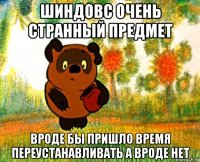 шиндовс очень странный предмет вроде бы пришло время переустанавливать а вроде нет