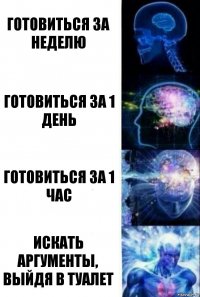 готовиться за неделю готовиться за 1 день готовиться за 1 час искать аргументы, выйдя в туалет