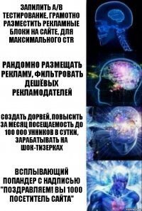 Запилить A/B тестирование, грамотно разместить рекламные блоки на сайте, для максимального CTR Рандомно размещать рекламу, фильтровать дешёвых рекламодателей Создать дорвей, повысить за месяц посещаемость до 100 000 унников в сутки, зарабатывать на шок-тизерках Всплывающий попандер с надписью "Поздравляем! Вы 1000 посетитель сайта"