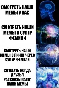 Смотреть наши мемы у нас Смотреть наши мемы в супер фемили Смотреть наши мемы в личке через супер фемили Слушать когда друзья рассказывают наши мемы