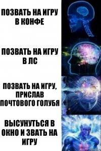 Позвать на игру в конфе Позвать на игру в лс Позвать на игру, прислав почтового голубя Высунуться в окно и звать на игру