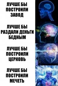 Лучше бы построили завод Лучше бы раздали деньги бедным ЛУчше бы построили церковь Лучше бы построили мечеть