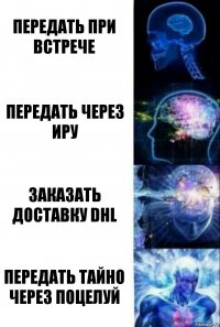 Передать при встрече Передать через иру Заказать доставку DHL Передать тайно через поцелуй