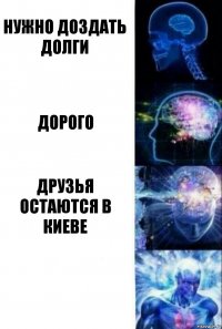 Нужно доздать долги Дорого Друзья остаются в Киеве 