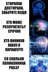 стиралка достирала, заберите вещи хто може розпічатать? СРОЧНО хто викинув хавку в парашу?!!! Со скольки поликлиника робэ?