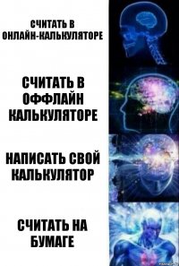 Считать в онлайн-калькуляторе Считать в оффлайн калькуляторе Написать свой калькулятор Считать на бумаге