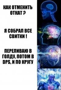 как отменить откат ? я собрал все свитки ! переливаю в голду, потом в DPS, и по кругу 