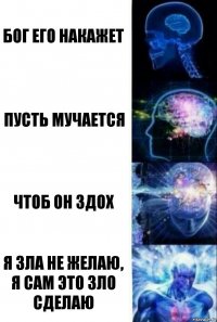 Бог его накажет Пусть мучается Чтоб он здох Я зла не желаю, я сам это зло сделаю