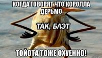 когда говорят что королла дерьмо тойота тоже охуенно!