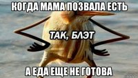 когда мама позвала есть а еда еще не готова