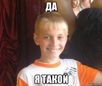 да я такой