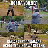 когда увидел как дрочит паша(для особо тупых паша костин)