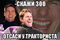 -скажи 300 отсаси у тракториста