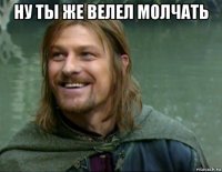 ну ты же велел молчать 