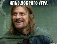 илье доброго утра 