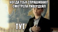 когда тебя спрашивают смотрела ривердейл 