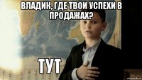 владик, где твои успехи в продажах? 