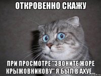 откровенно скажу при просмотре "звоните жоре крыжовникову" я был в ахуе...