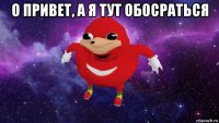 о привет, а я тут обосраться 