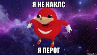 я не наклс я перог