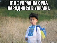 іллє українка сука народився в україні. 