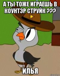 а ты тоже играешь в коунтэр струйк ??? илья