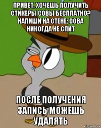 привет, хочешь получить стикеры совы бесплатно? напиши на стене: сова никогда не спит после получения запись можешь удалять