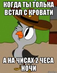 когда ты толька встал с кровати а на чисах 2 чеса ночи