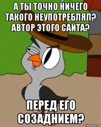 а ты точно ничего такого неупотреблял? автор этого сайта? перед его созаднием?