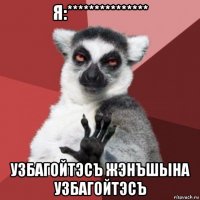 я:*************** узбагойтэсъ жэнъшына узбагойтэсъ