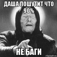 даша пошутит что 90% не баги