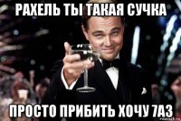 рахель ты такая сучка просто прибить хочу 7а3