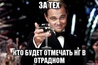 за тех кто будет отмечать нг в отрадном