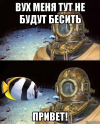 вух меня тут не будут бесить привет!