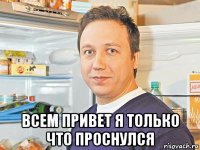  всем привет я только что проснулся