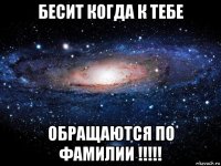 бесит когда к тебе обращаются по фамилии !!!!!