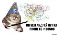 вжух и андрей купил iphone xs+100500