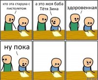 кто эта старуха с пистолетом а это моя баба Тётя Зина здоровенная ну пока