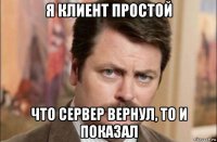 я клиент простой что сервер вернул, то и показал