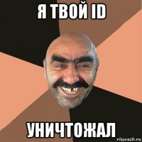 я твой id уничтожал