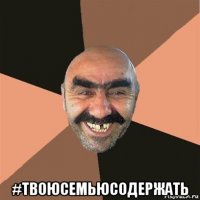  #твоюсемьюсодержать